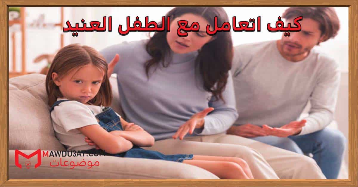 كيف اتعامل مع الطفل العنيد